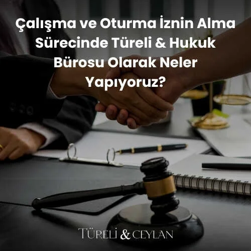 Çalışma ve Oturma İzni Alma Sürecinde Türeli Ceylan Hukuk Bürosu Olarak Neler Yapıyoruz - Tureliceylan com