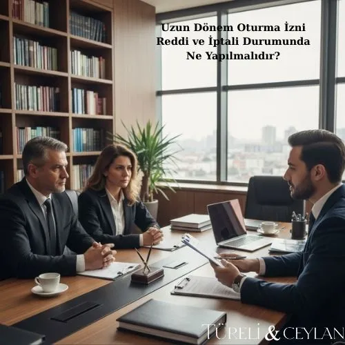Uzun Dönem Oturma İzni Reddi ve İptali Durumunda Ne Yapılmalıdır - Tureliceylan com