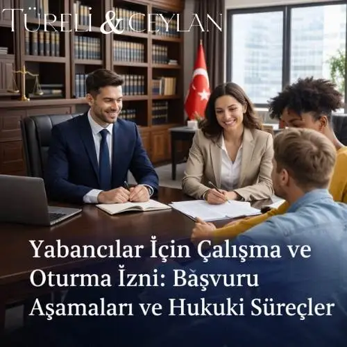 Yabancılar İçin Çalışma ve Oturma İzni Başvuru Aşamaları ve Hukuki Süreçler - Tureliceylan com